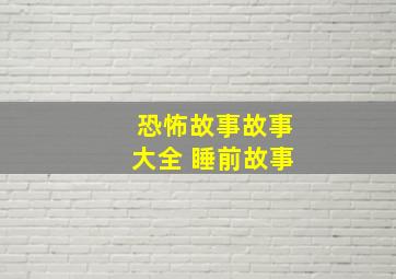 恐怖故事故事大全 睡前故事